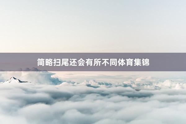 简略扫尾还会有所不同体育集锦