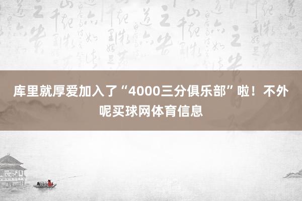 库里就厚爱加入了“4000三分俱乐部”啦!不外呢买球网体育信息