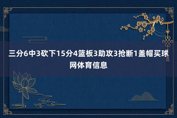 三分6中3砍下15分4篮板3助攻3抢断1盖帽买球网体育信息