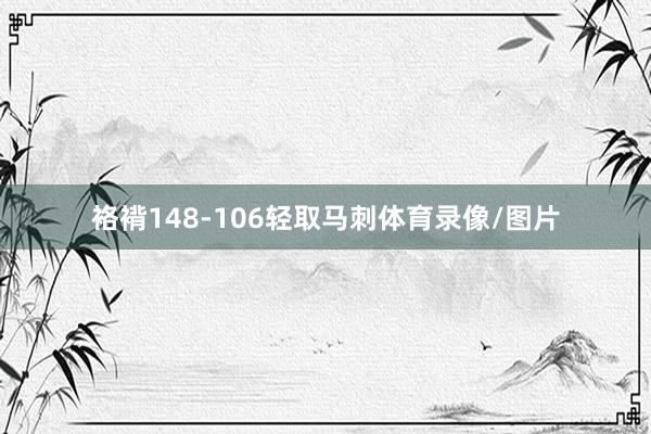 袼褙148-106轻取马刺体育录像/图片