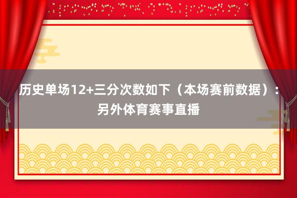 历史单场12+三分次数如下(本场赛前数据):另外体育赛事直播