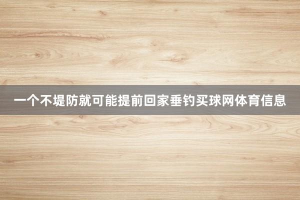 一个不堤防就可能提前回家垂钓买球网体育信息