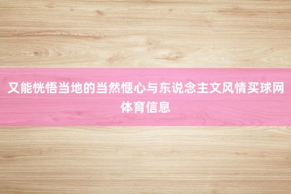又能恍悟当地的当然惬心与东说念主文风情买球网体育信息