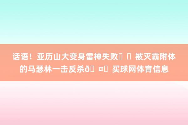话语！亚历山大变身雷神失败⚡️被灭霸附体的马瑟林一击反杀🤜买球网体育信息