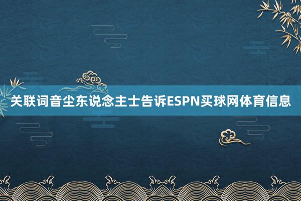 关联词音尘东说念主士告诉ESPN买球网体育信息