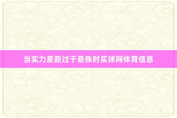 当实力差距过于悬殊时买球网体育信息