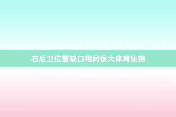 右后卫位置缺口相同很大体育集锦