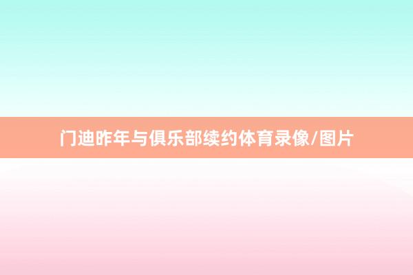 门迪昨年与俱乐部续约体育录像/图片