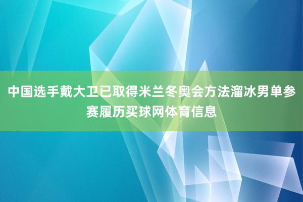 中国选手戴大卫已取得米兰冬奥会方法溜冰男单参赛履历买球网体育信息