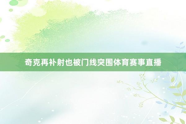 奇克再补射也被门线突围体育赛事直播