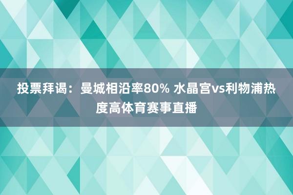 投票拜谒：曼城相沿率80% 水晶宫vs利物浦热度高体育赛事直播