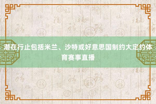 潜在行止包括米兰、沙特或好意思国制约大定约体育赛事直播