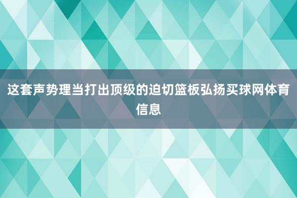 这套声势理当打出顶级的迫切篮板弘扬买球网体育信息