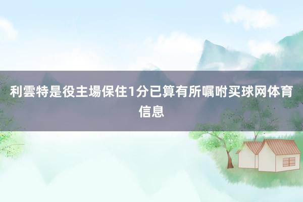 利雲特是役主場保住1分已算有所嘱咐买球网体育信息