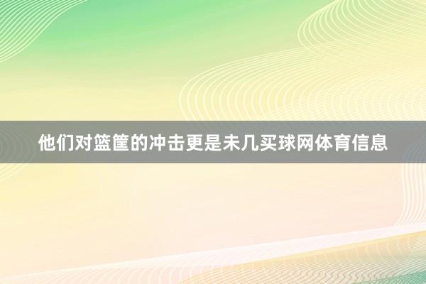他们对篮筐的冲击更是未几买球网体育信息