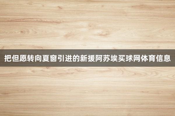 把但愿转向夏窗引进的新援阿苏埃买球网体育信息