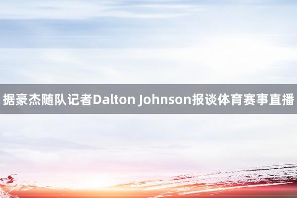 据豪杰随队记者Dalton Johnson报谈体育赛事直播