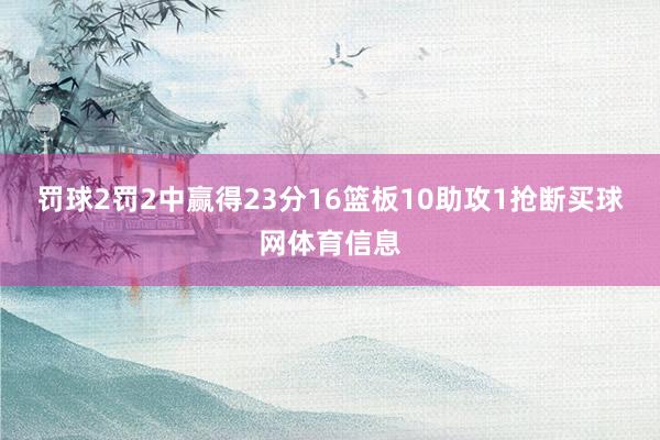 罚球2罚2中赢得23分16篮板10助攻1抢断买球网体育信息