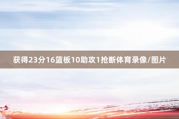 获得23分16篮板10助攻1抢断体育录像/图片