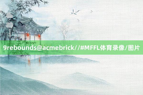 9rebounds@acmebrick//#MFFL体育录像/图片