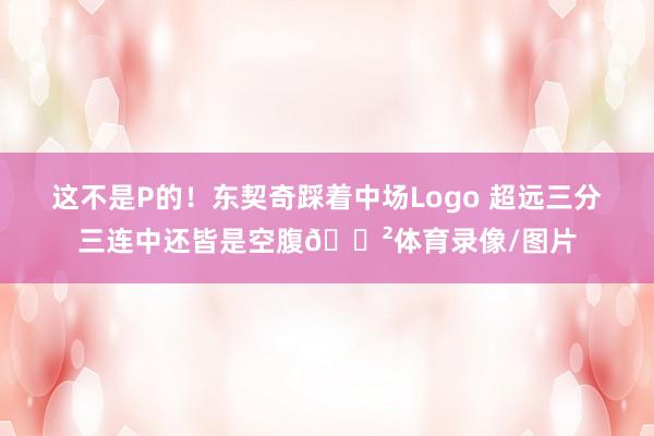 这不是P的！东契奇踩着中场Logo 超远三分三连中还皆是空腹😲体育录像/图片