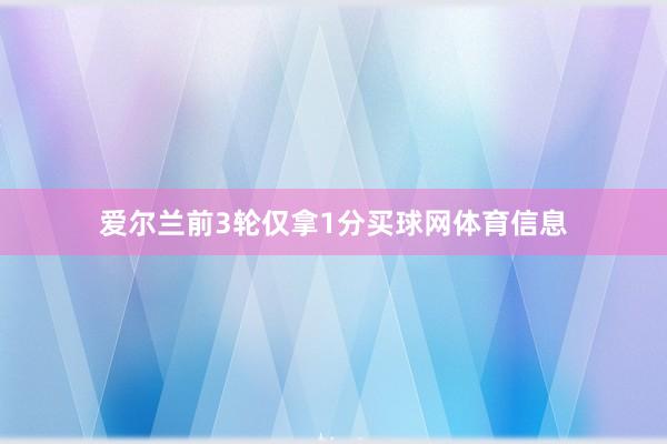 爱尔兰前3轮仅拿1分买球网体育信息