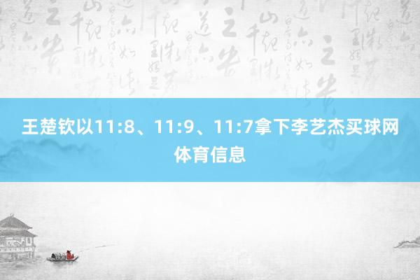 王楚钦以11:8、11:9、11:7拿下李艺杰买球网体育信息