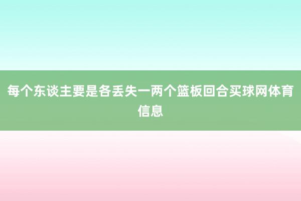 每个东谈主要是各丢失一两个篮板回合买球网体育信息