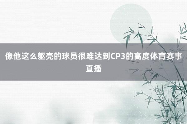 像他这么躯壳的球员很难达到CP3的高度体育赛事直播