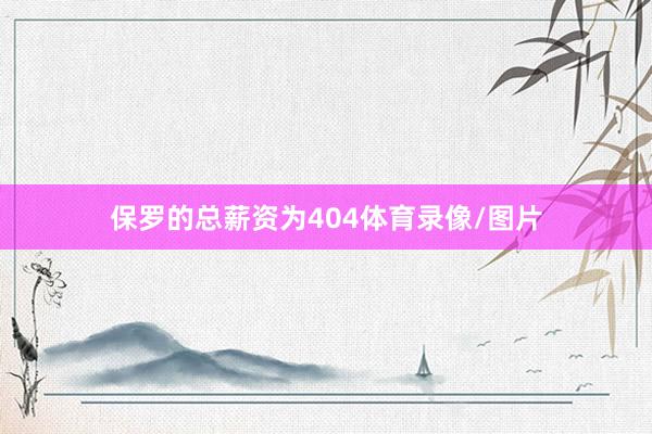 保罗的总薪资为404体育录像/图片