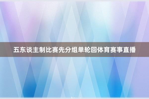 五东谈主制比赛先分组单轮回体育赛事直播
