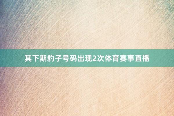 其下期豹子号码出现2次体育赛事直播