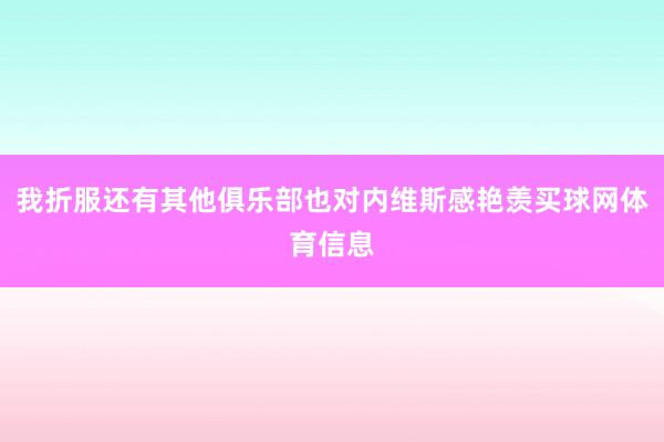 我折服还有其他俱乐部也对内维斯感艳羡买球网体育信息