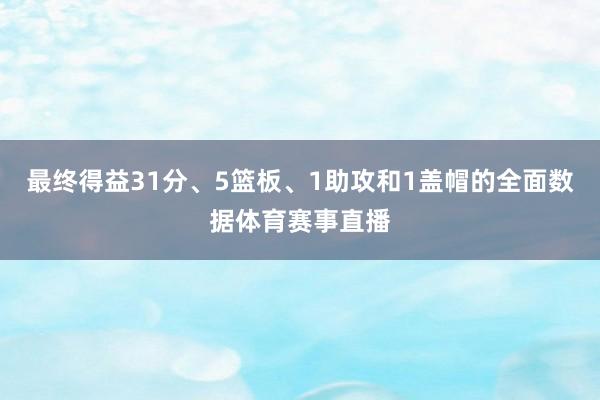 最终得益31分、5篮板、1助攻和1盖帽的全面数据体育赛事直播