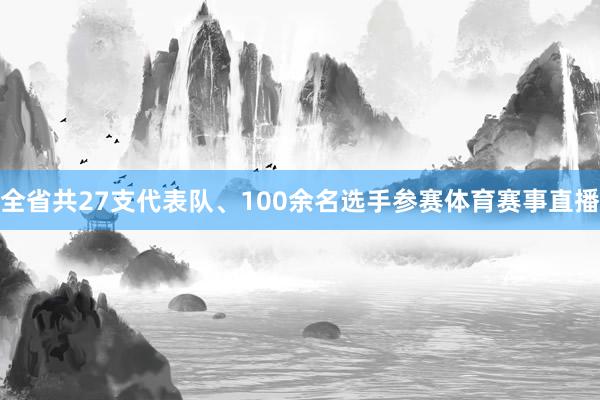 全省共27支代表队、100余名选手参赛体育赛事直播