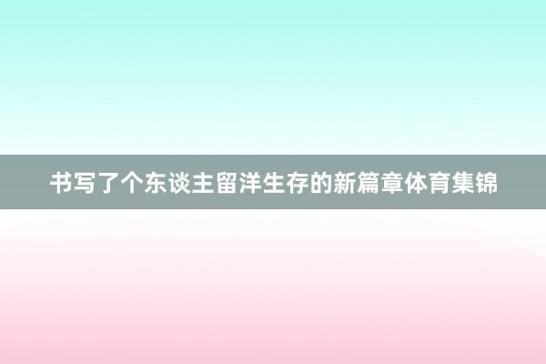 书写了个东谈主留洋生存的新篇章体育集锦