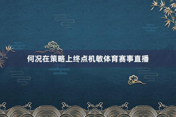 何况在策略上终点机敏体育赛事直播