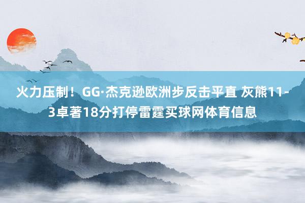 火力压制！GG·杰克逊欧洲步反击平直 灰熊11-3卓著18分打停雷霆买球网体育信息