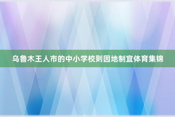 乌鲁木王人市的中小学校则因地制宜体育集锦