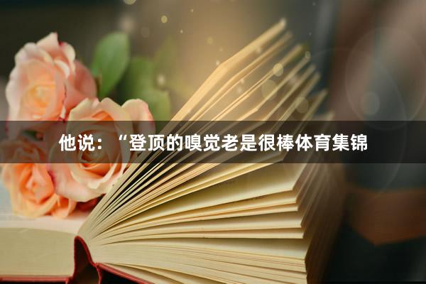 他说：“登顶的嗅觉老是很棒体育集锦