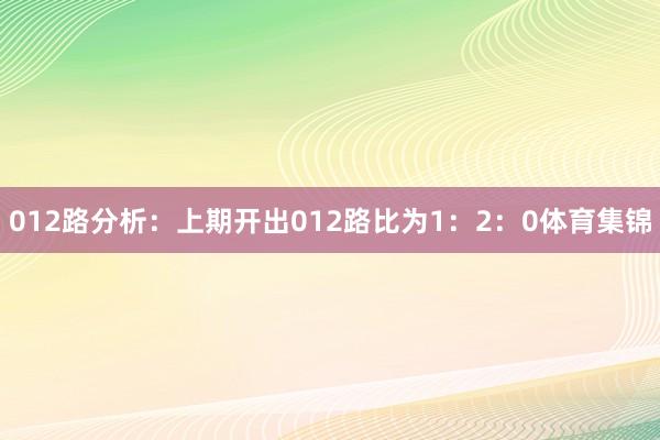 012路分析：上期开出012路比为1：2：0体育集锦