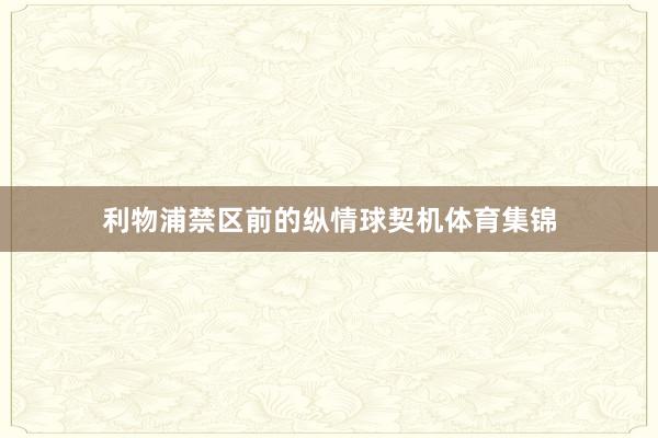 利物浦禁区前的纵情球契机体育集锦