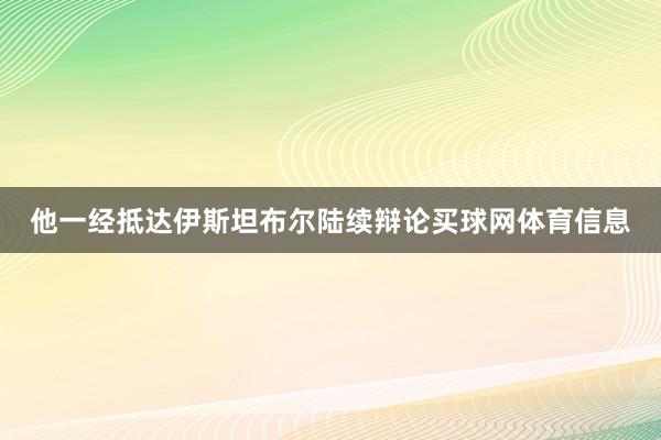 他一经抵达伊斯坦布尔陆续辩论买球网体育信息