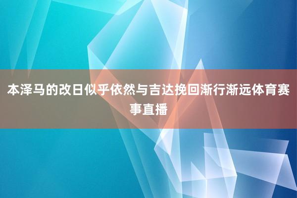 本泽马的改日似乎依然与吉达挽回渐行渐远体育赛事直播