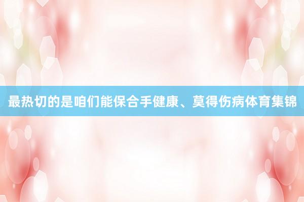 最热切的是咱们能保合手健康、莫得伤病体育集锦