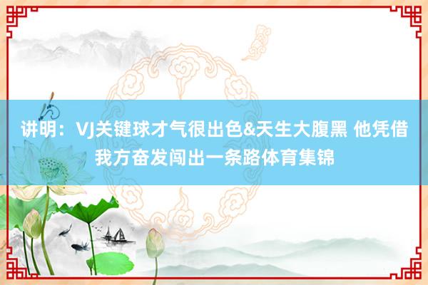 讲明:VJ关键球才气很出色&天生大腹黑 他凭借我方奋发闯出一条路体育集锦