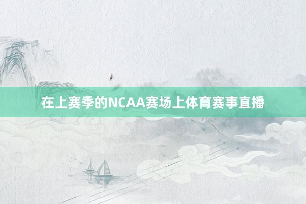 在上赛季的NCAA赛场上体育赛事直播