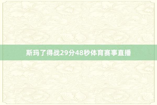斯玛了得战29分48秒体育赛事直播