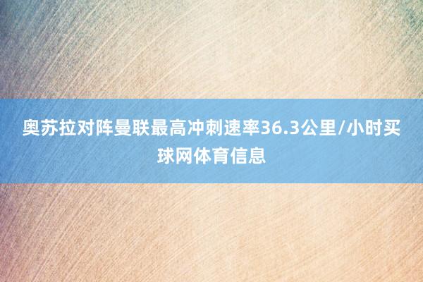 奥苏拉对阵曼联最高冲刺速率36.3公里/小时买球网体育信息