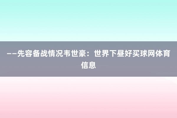 ——先容备战情况韦世豪：世界下昼好买球网体育信息
